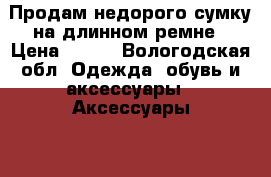 Продам недорого сумку на длинном ремне › Цена ­ 250 - Вологодская обл. Одежда, обувь и аксессуары » Аксессуары   . Вологодская обл.